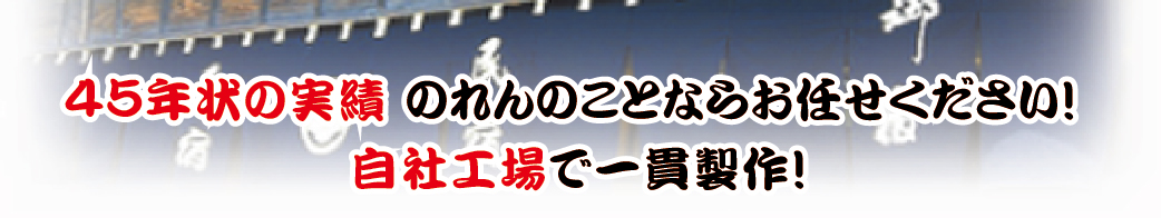 ４５年状の実績 のれんのことならお任せください！自社工場で一貫製作！